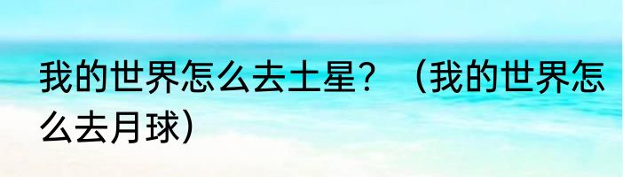 我的世界怎么去土星？（我的世界怎么去月球）