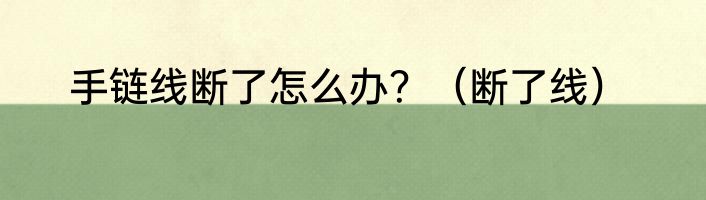 手链线断了怎么办？（断了线）