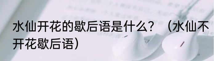 水仙开花的歇后语是什么？（水仙不开花歇后语）