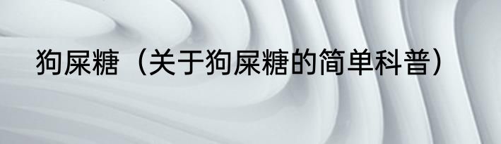 狗屎糖（关于狗屎糖的简单科普）