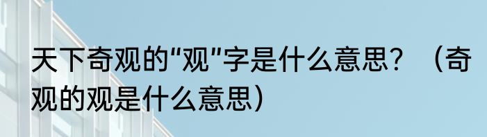 天下奇观的“观”字是什么意思？（奇观的观是什么意思）