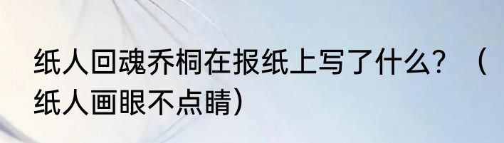 纸人回魂乔桐在报纸上写了什么？（纸人画眼不点睛）