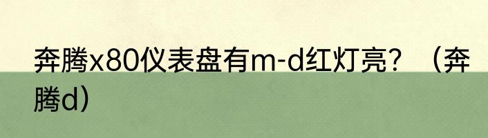 奔腾x80仪表盘有m-d红灯亮？（奔腾d）
