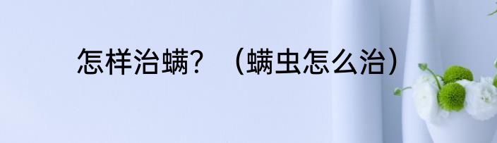 怎样治螨？（螨虫怎么治）
