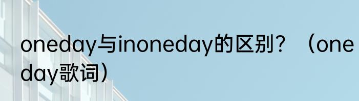 oneday与inoneday的区别？（oneday歌词）