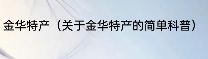金华特产（关于金华特产的简单科普）