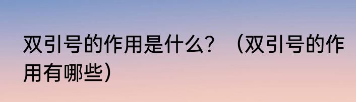 双引号的作用是什么？（双引号的作用有哪些）