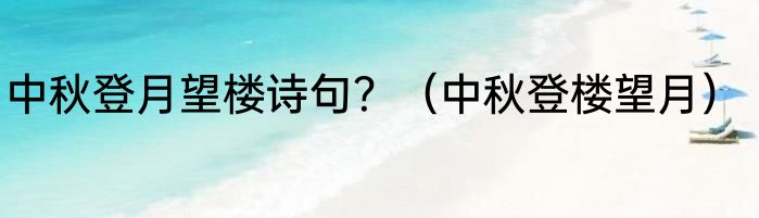 中秋登月望楼诗句？（中秋登楼望月）