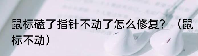 鼠标磕了指针不动了怎么修复？（鼠标不动）