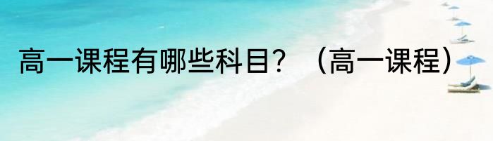 高一课程有哪些科目？（高一课程）