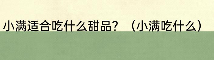 小满适合吃什么甜品？（小满吃什么）