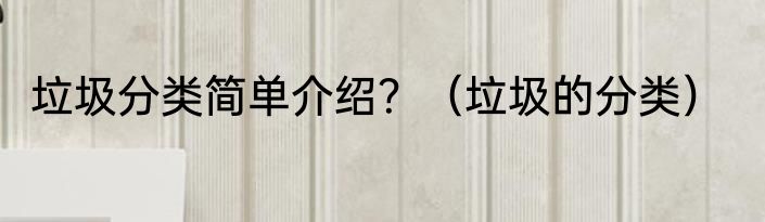 垃圾分类简单介绍？（垃圾的分类）