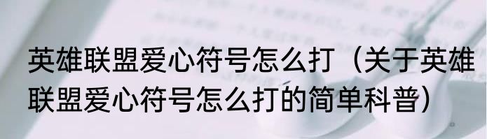 英雄联盟爱心符号怎么打（关于英雄联盟爱心符号怎么打的简单科普）