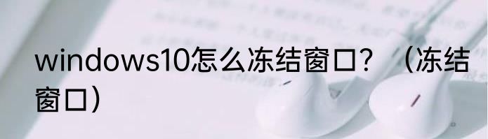 windows10怎么冻结窗口？（冻结窗口）