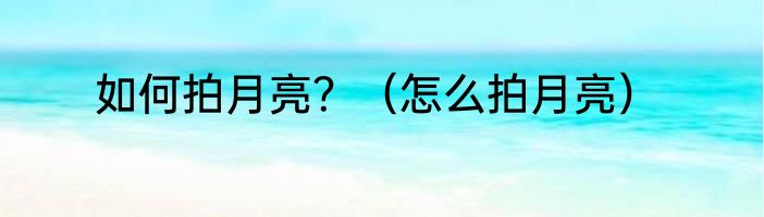如何拍月亮？（怎么拍月亮）