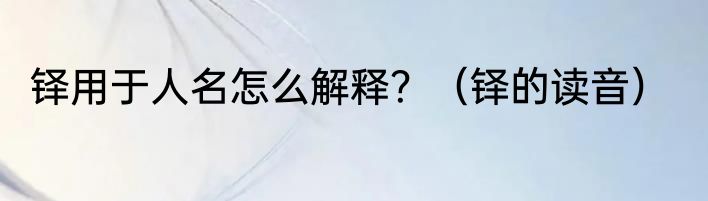 铎用于人名怎么解释？（铎的读音）