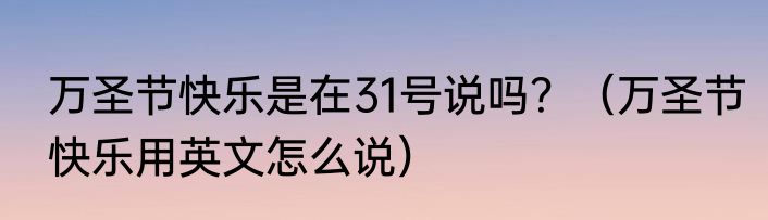 万圣节快乐是在31号说吗？（万圣节快乐用英文怎么说）