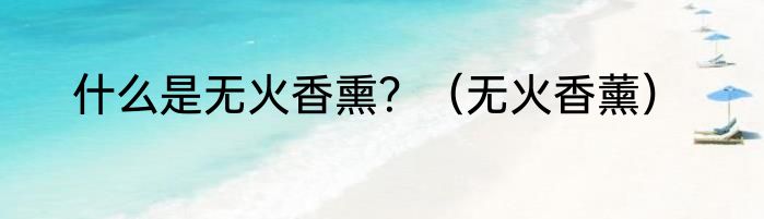 什么是无火香熏？（无火香薰）