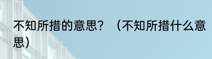 不知所措的意思？（不知所措什么意思）
