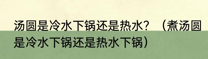 汤圆是冷水下锅还是热水？（煮汤圆是冷水下锅还是热水下锅）