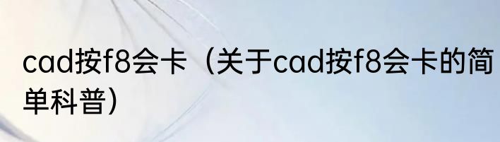 cad按f8会卡（关于cad按f8会卡的简单科普）