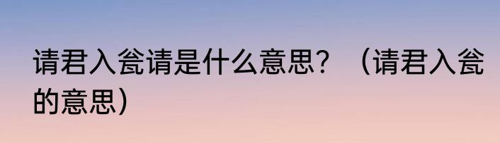 请君入瓮请是什么意思？（请君入瓮的意思）