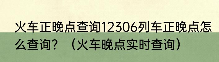 火车正晚点查询12306列车正晚点怎么查询？（火车晚点实时查询）