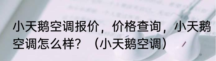 小天鹅空调报价，价格查询，小天鹅空调怎么样？（小天鹅空调）