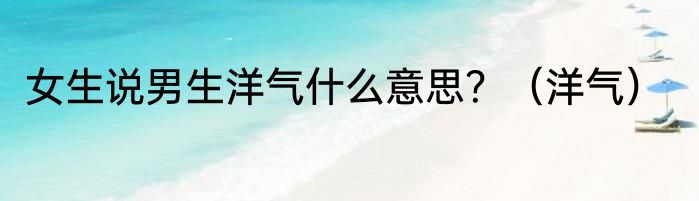 女生说男生洋气什么意思？（洋气）