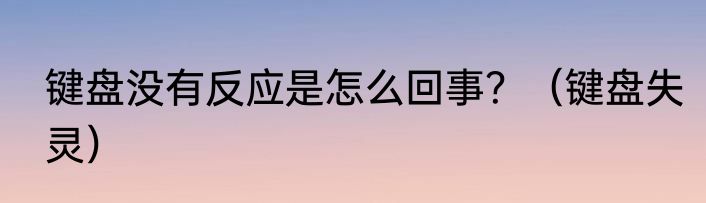 键盘没有反应是怎么回事？（键盘失灵）