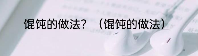 馄饨的做法？（馄饨的做法）