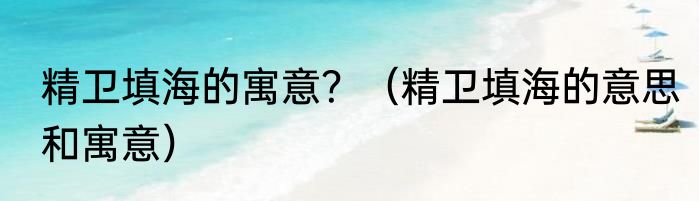 精卫填海的寓意？（精卫填海的意思和寓意）
