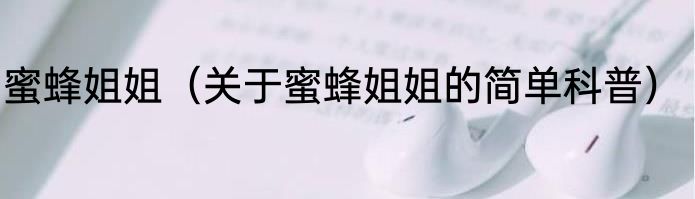 蜜蜂姐姐（关于蜜蜂姐姐的简单科普）