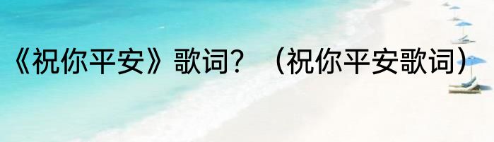 《祝你平安》歌词？（祝你平安歌词）