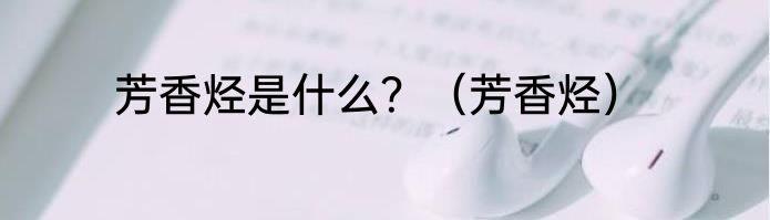 芳香烃是什么？（芳香烃）