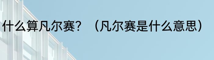 什么算凡尔赛？（凡尔赛是什么意思）