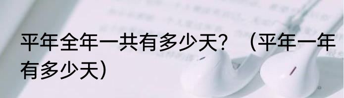 平年全年一共有多少天？（平年一年有多少天）