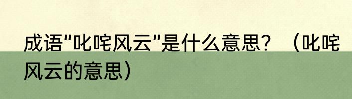 成语“叱咤风云”是什么意思？（叱咤风云的意思）