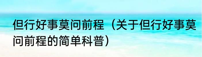 但行好事莫问前程（关于但行好事莫问前程的简单科普）