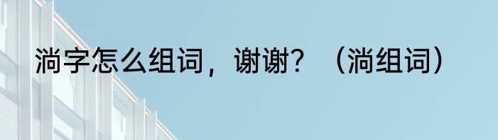 淌字怎么组词，谢谢？（淌组词）