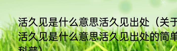 活久见是什么意思活久见出处（关于活久见是什么意思活久见出处的简单科普）