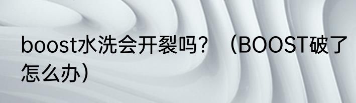 boost水洗会开裂吗？（BOOST破了怎么办）