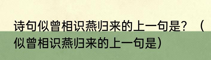 诗句似曾相识燕归来的上一句是？（似曾相识燕归来的上一句是）