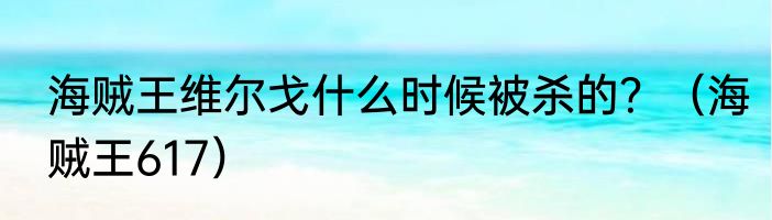 海贼王维尔戈什么时候被杀的？（海贼王617）