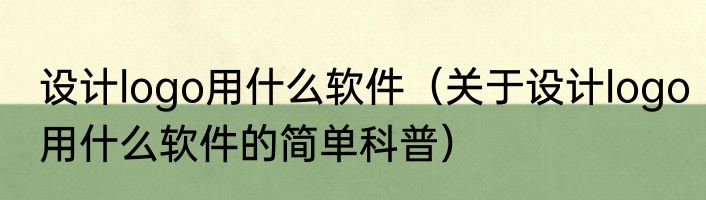 设计logo用什么软件（关于设计logo用什么软件的简单科普）