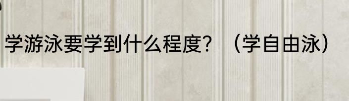 学游泳要学到什么程度？（学自由泳）