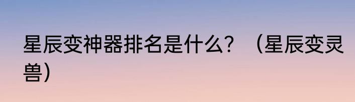 星辰变神器排名是什么？（星辰变灵兽）