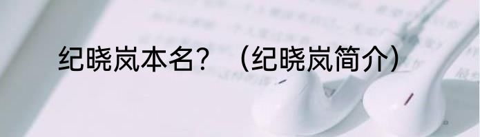 纪晓岚本名？（纪晓岚简介）