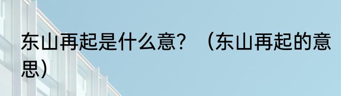 东山再起是什么意？（东山再起的意思）