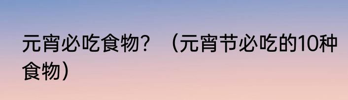 元宵必吃食物？（元宵节必吃的10种食物）